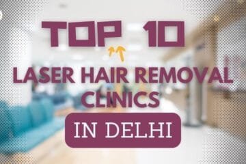 Top 10 Laser Hair Removal Clinics in Delhi – The Ultimate Guide