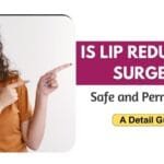 Is Lip Reduction Surgery Safe and Permanent: A Detail Guide