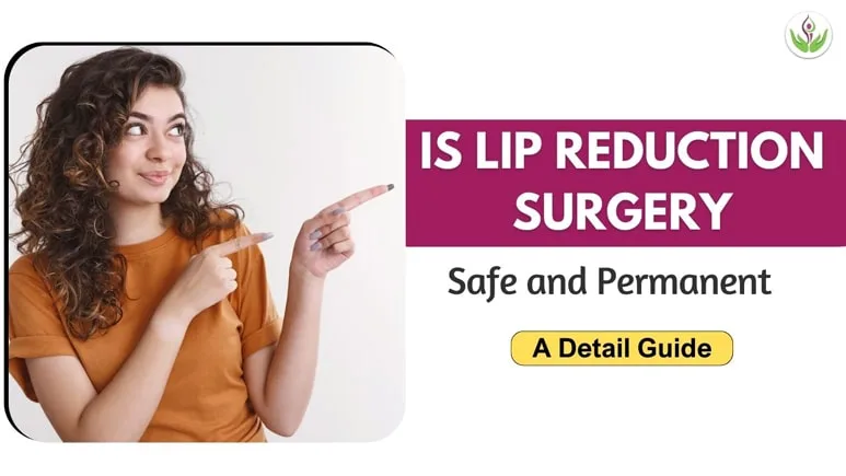 Is Lip Reduction Surgery Safe and Permanent: A Detail Guide