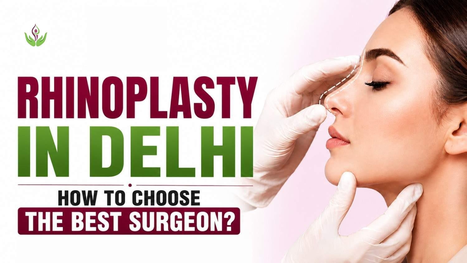 Rhinoplasty in Delhi How to Choose the Best Surgeon